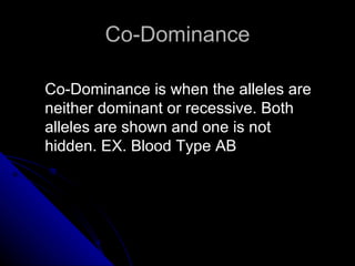 Co-Dominance Co-Dominance is when the alleles are neither dominant or recessive. Both alleles are shown and one is not hidden. EX. Blood Type AB 