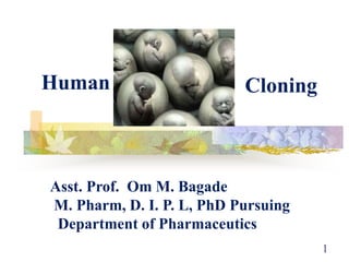 1
Human Cloning
Asst. Prof. Om M. Bagade
M. Pharm, D. I. P. L, PhD Pursuing
Department of Pharmaceutics
 