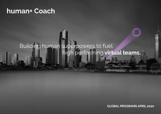 human+ COACH – GLOBAL PROGRAMS APRIL 2020
the future work
skills academy
Building human superpowers to fuel
						 high performing virtual teams.
GLOBAL PROGRAMS APRIL 2020
human+ Coach
 