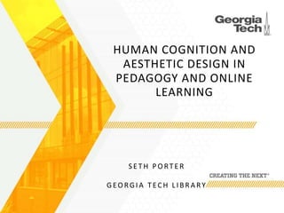 HUMAN COGNITION AND
AESTHETIC DESIGN IN
PEDAGOGY AND ONLINE
LEARNING
S E TH PO RTE R
GEORGIA TECH LIBRARY
 