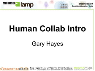 Open Source
                                                                               Social Collaboration Tools




Human Collab Intro
       Gary Hayes


    Gary Hayes, Director LAMP@AFTRS & CCO MUVEDesign
    lamp.edu.au - gary.hayes@aftrs.edu.au - personalizemedia.com - muvedesign.com
 
