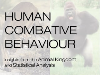 HUMAN
COMBATIVE
BEHAVIOUR
Insights from the Animal Kingdom
and Statistical Analysis
 