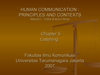 HUMAN COMMUNICATION :
 PRINCIPLES AND CONTEXTS
      Stewart L. Tubbs & Sylvia Moss




             Chapter 5
             Listening


    Fakultas Ilmu Komunikasi
Universitas Tarumanagara Jakarta
               2007
                                       1
 