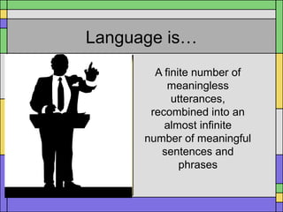 Language is…
A finite number of
meaningless
utterances,
recombined into an
almost infinite
number of meaningful
sentences and
phrases
 
