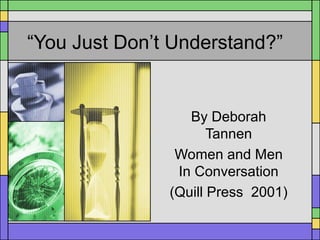 “You Just Don’t Understand?”
By Deborah
Tannen
Women and Men
In Conversation
(Quill Press 2001)
 