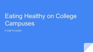 Eating Healthy on College
Campuses
A Call To Action
 
