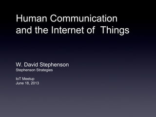 Human Communication
and the Internet of Things
W. David Stephenson
Stephenson Strategies
IoT Meetup
June 18, 2013
 