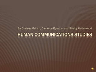 By Chelsea Grimm, Cameron Egerton, and Shelby Underwood Human communications studies 