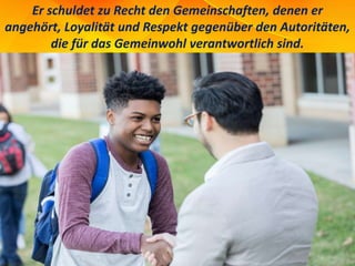 Er schuldet zu Recht den Gemeinschaften, denen er
angehört, Loyalität und Respekt gegenüber den Autoritäten,
die für das Gemeinwohl verantwortlich sind.
 