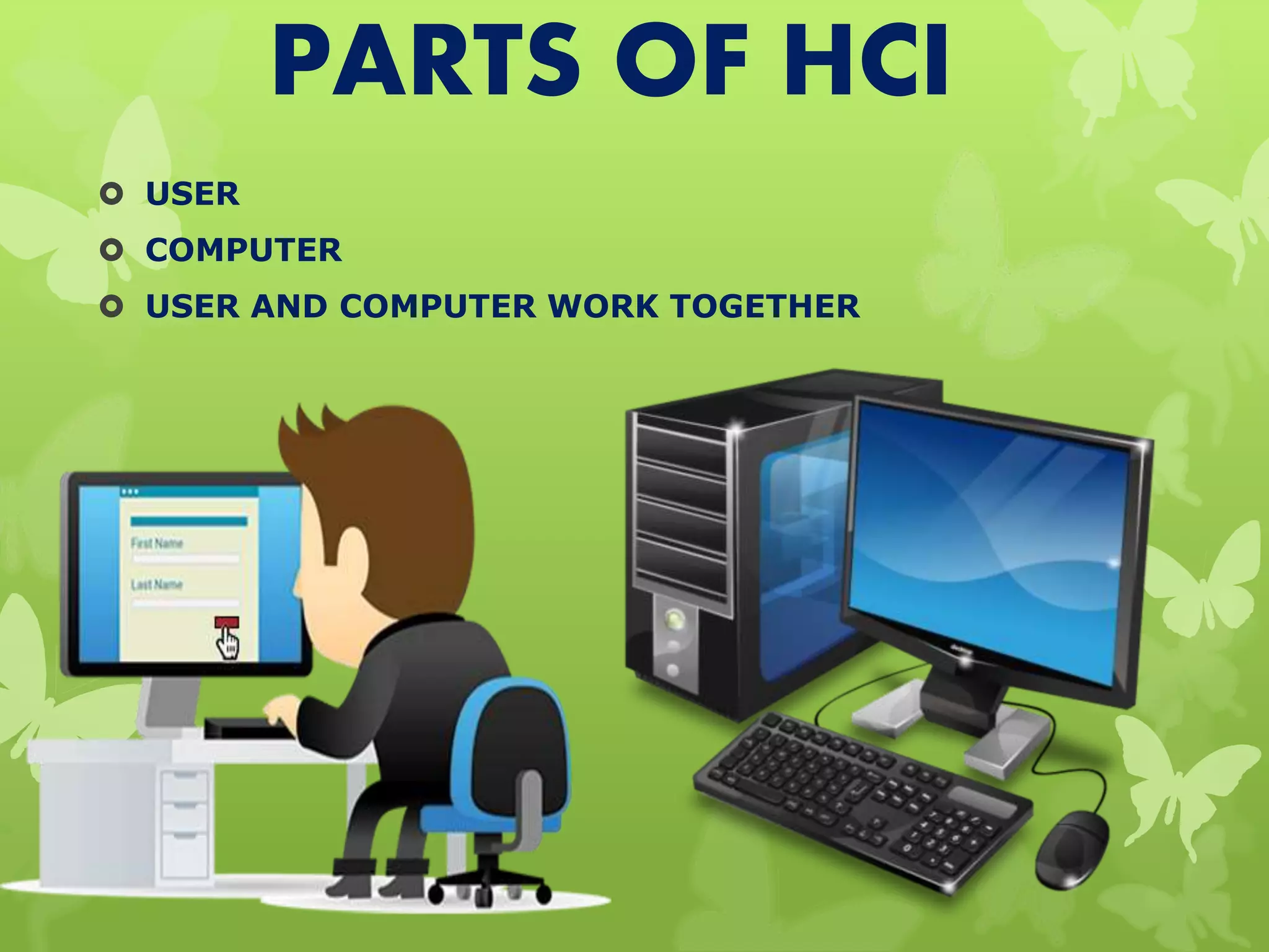 PARTS OF HCI
 USER
 COMPUTER
 USER AND COMPUTER WORK TOGETHER
 