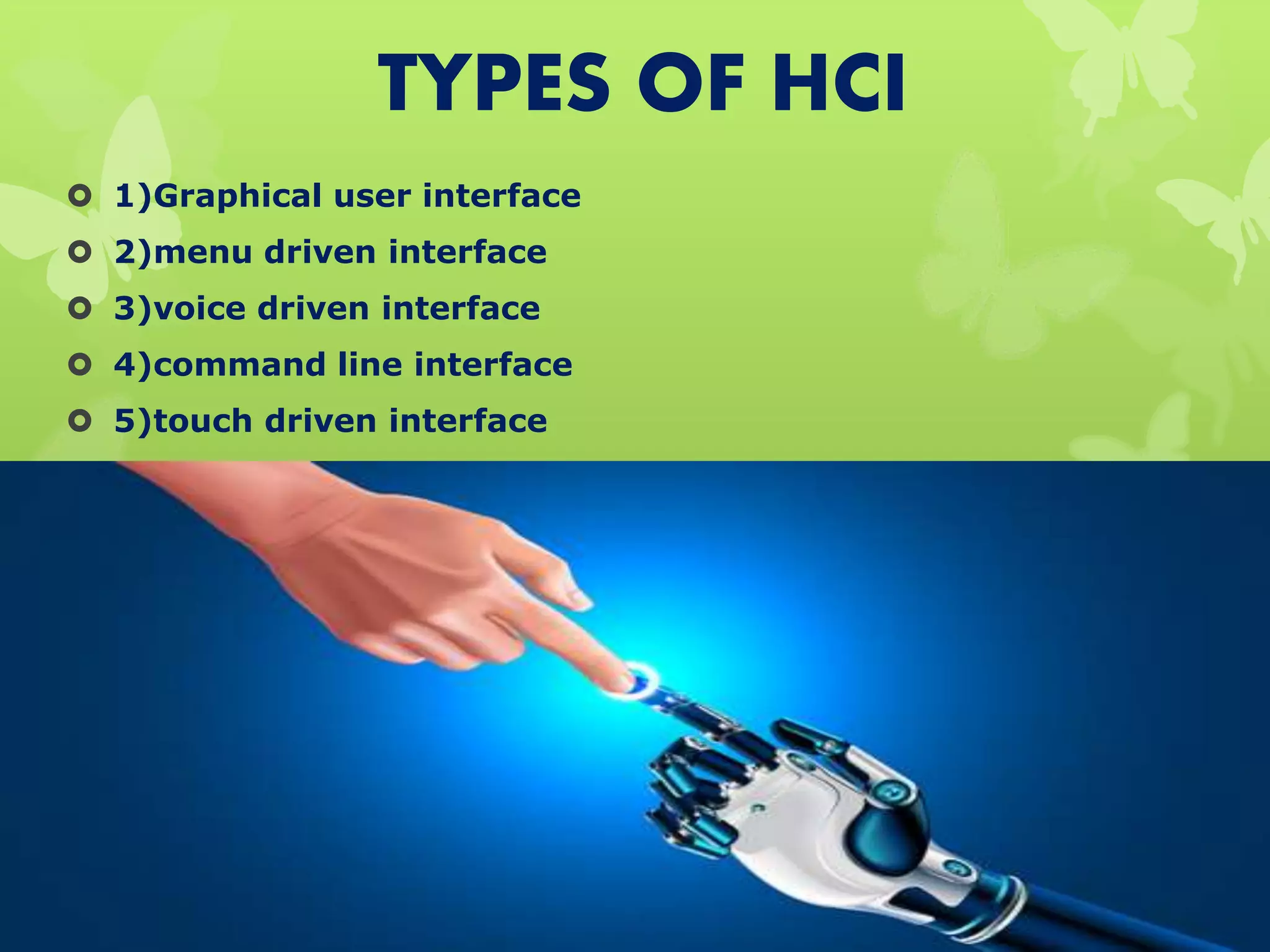 TYPES OF HCI
 1)Graphical user interface
 2)menu driven interface
 3)voice driven interface
 4)command line interface
 5)touch driven interface
 