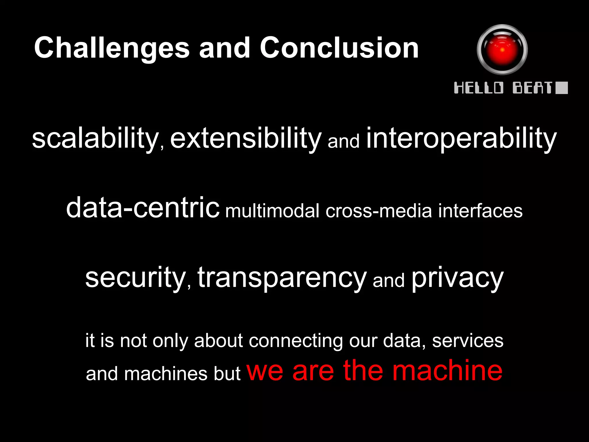 Challenges and Conclusion
                                               HELLO BEAT

scalability, extensibility and interoperability

   data-centric multimodal cross-media interfaces

    security, transparency and privacy

    it is not only about connecting our data, services
     and machines but we    are the machine
 