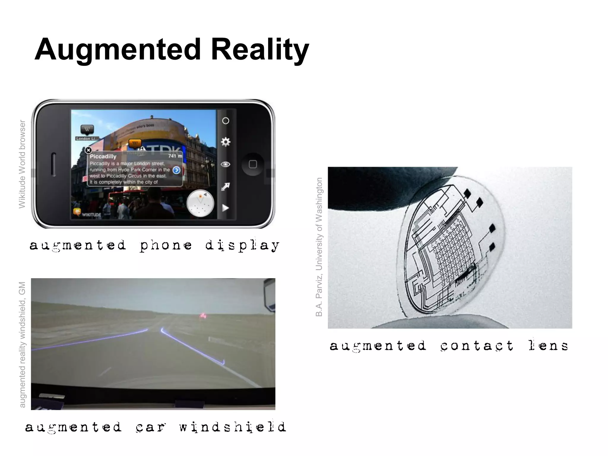 augmented reality windshield, GM                                                Wikitude World browser




                                                                                 augmented phone display




augmented car windshield
                                                                                                                                    Augmented Reality




                                                                 B.A. Parviz, University of Washington


                                        augmented contact lens
 