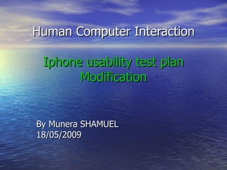 Human Computer Interaction Iphone usability test plan Modification By Munera SHAMUEL 18/05/2009 