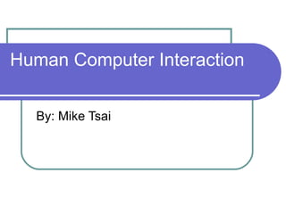 Human Computer Interaction By: Mike Tsai 
