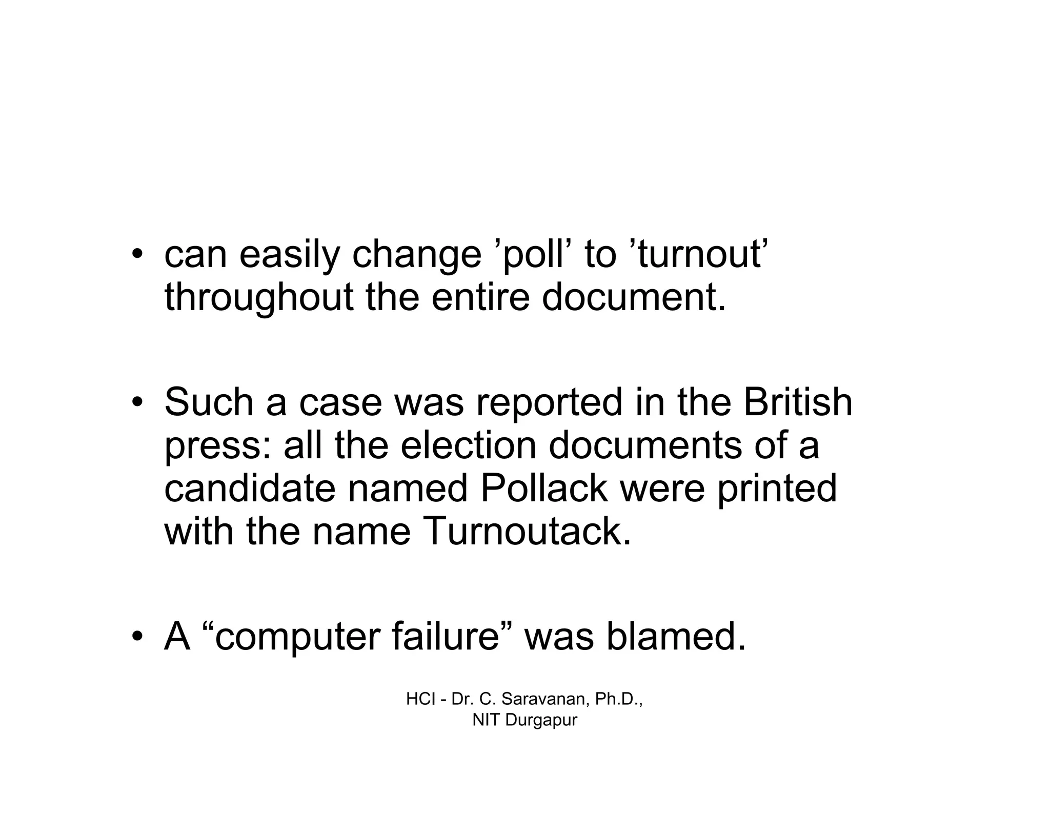 HCI - Dr. C. Saravanan, Ph.D.,
NIT Durgapur
• can easily change ’poll’ to ’turnout’
throughout the entire document.
• Such a case was reported in the British
press: all the election documents of a
candidate named Pollack were printed
with the name Turnoutack.
• A “computer failure” was blamed.
 