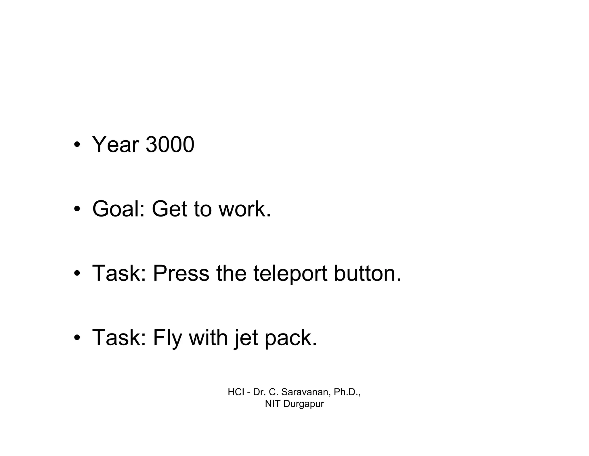 HCI - Dr. C. Saravanan, Ph.D.,
NIT Durgapur
• Year 3000
• Goal: Get to work.
• Task: Press the teleport button.
• Task: Fly with jet pack.
 
