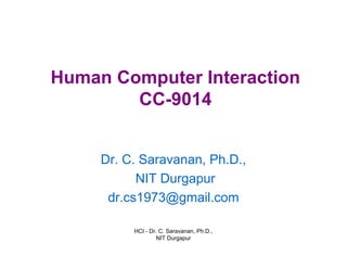 Human Computer Interaction
CC-9014
Dr. C. Saravanan, Ph.D.,
NIT Durgapur
dr.cs1973@gmail.com
HCI - Dr. C. Saravanan, Ph.D.,
NIT Durgapur
 