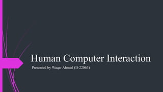 Human Computer Interaction
Presented by Waqar Ahmad (B-22063)
 