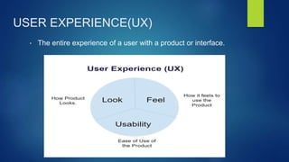 USER EXPERIENCE(UX)
• The entire experience of a user with a product or interface.
 