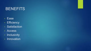 BENEFITS
• Ease
• Efficiency
• Satisfaction
• Access
• Inclusivity
• Innovation
 