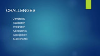 CHALLENGES
• Complexity
• Adaptation
• Integration
• Consistency
• Accessibility
• Maintenance
 