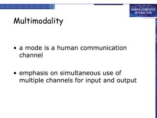 Multimodality
• a mode is a human communication
channel
• emphasis on simultaneous use of
multiple channels for input and output
 
