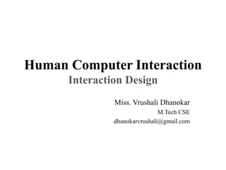 Human Computer Interaction
Interaction Design
Miss. Vrushali Dhanokar
M.Tech CSE
dhanokarvrushali@gmail.com
 