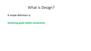 What is Design?
A simple definition is:
Achieving goals within constraints
 