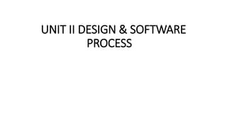 UNIT II DESIGN & SOFTWARE
PROCESS
 