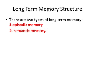 Long Term Memory Structure
• There are two types of long-term memory:
1.episodic memory
2. semantic memory.
 