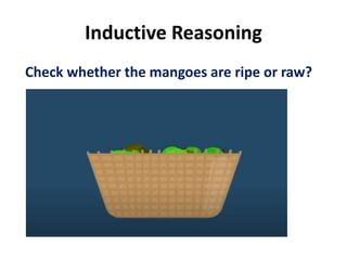 Inductive Reasoning
Check whether the mangoes are ripe or raw?
 