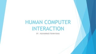 HUMAN COMPUTER
INTERACTION
BY : MUHAMMAD FAHIM RANA
 