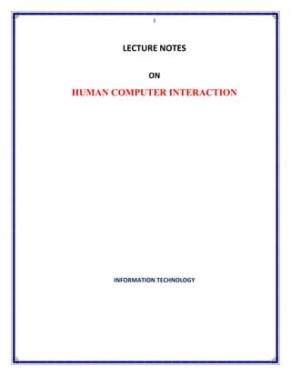 1
LECTURE NOTES
ON
HUMAN COMPUTER INTERACTION
INFORMATION TECHNOLOGY
 