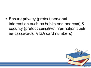 • Ensure privacy (protect personal
information such as habits and address) &
security (protect sensitive information such
as passwords, VISA card numbers)
 