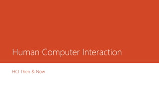 Human Computer Interaction
HCI Then & Now
 