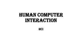 Human Computer
Interaction
HCI
 