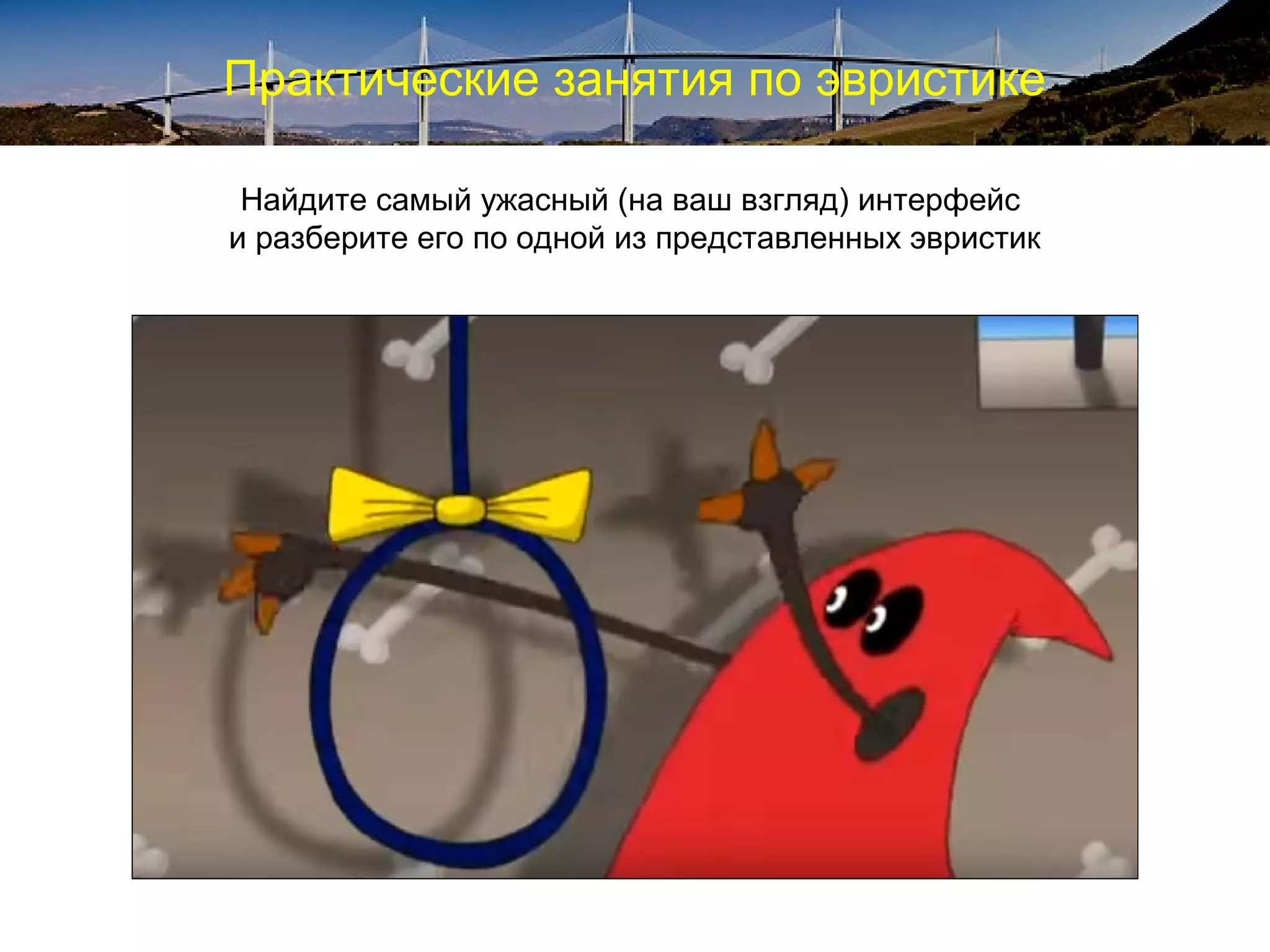 Практические занятия по эвристике
Найдите самый ужасный (на ваш взгляд) интерфейс
и разберите его по одной из представленных эвристик
 