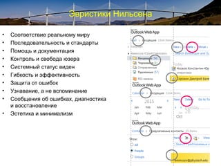 Эвристики Нильсена
• Соответствие реальному миру
• Последовательность и стандарты
• Помощь и документация
• Контроль и свобода юзера
• Системный статус виден
• Гибкость и эффективность
• Защита от ошибок
• Узнавание, а не вспоминание
• Сообщения об ошибках, диагностика
и восстановление
• Эстетика и минимализм
 