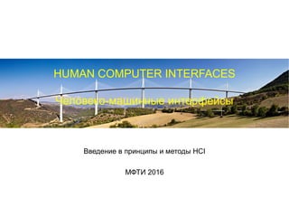 HUMAN COMPUTER INTERFACES
Человеко-машинные интерфейсы
Введение в принципы и методы HCI
МФТИ 2016
 