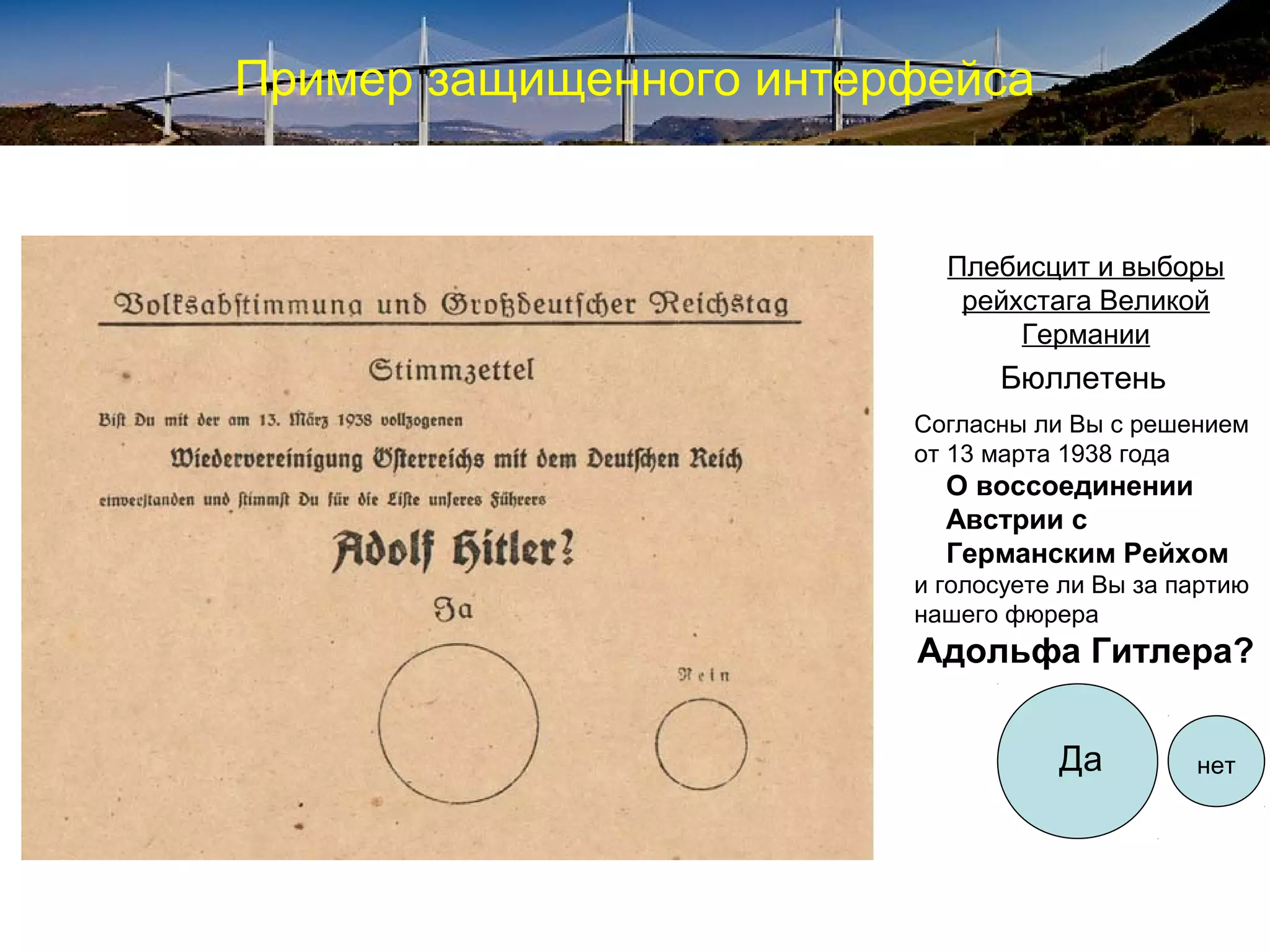 Пример защищенного интерфейса
Бюллетень
Согласны ли Вы с решением
от 13 марта 1938 года
О воссоединении
Австрии с
Германским Рейхом
и голосуете ли Вы за партию
нашего фюрера
Адольфа Гитлера?
Плебисцит и выборы
рейхстага Великой
Германии
Да нет
 