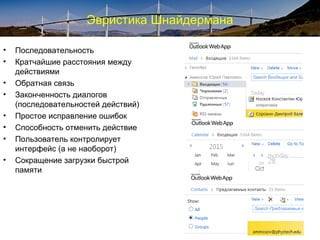 Эвристика Шнайдермана
• Последовательность
• Кратчайшие расстояния между
действиями
• Обратная связь
• Законченность диалогов
(последовательностей действий)
• Простое исправление ошибок
• Способность отменить действие
• Пользователь контролирует
интерфейс (а не наоборот)
• Сокращение загрузки быстрой
памяти
 