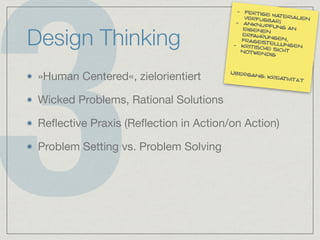 3
Design Thinking
»Human Centered«, zielorientiert

Wicked Problems, Rational Solutions

Reﬂective Praxis (Reﬂection in Action/on Action)

Problem Setting vs. Problem Solving
- fertige materialienverfügbar!- anknüpfung aneigenen
erfahrungen,fragestellungen- kritische sichtnotwendig
Übergang: kreativität
 