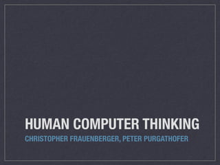 HUMAN COMPUTER THINKING
CHRISTOPHER FRAUENBERGER, PETER PURGATHOFER
 