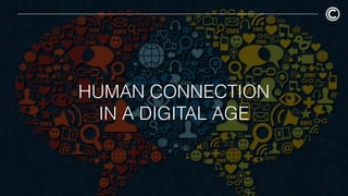 HUMAN CONNECTION
IN A DIGITAL AGE
 