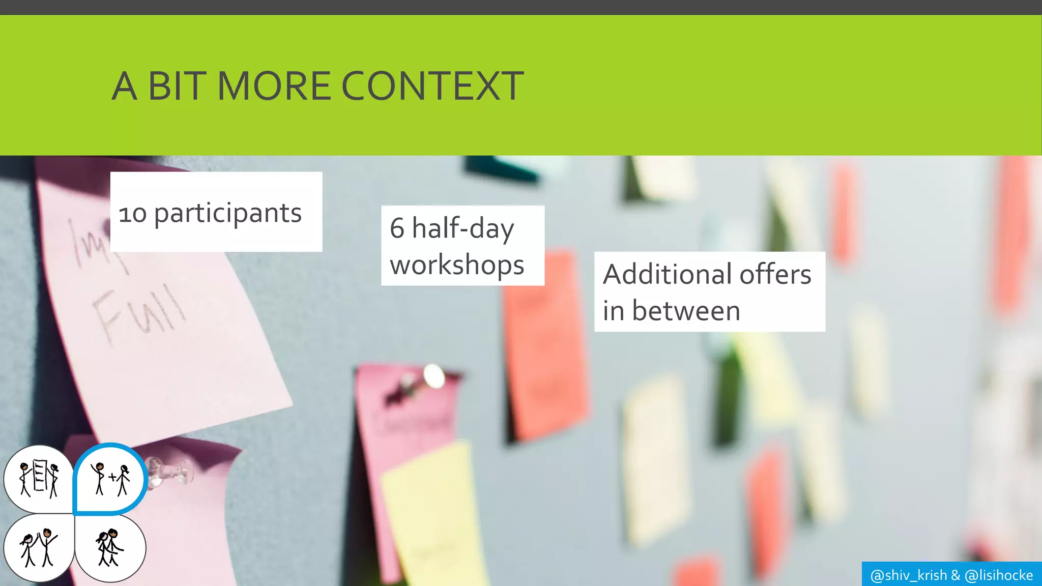 @shiv_krish & @lisihocke
A BIT MORE CONTEXT
10 participants
6 half-day
workshops Additional offers
in between
 