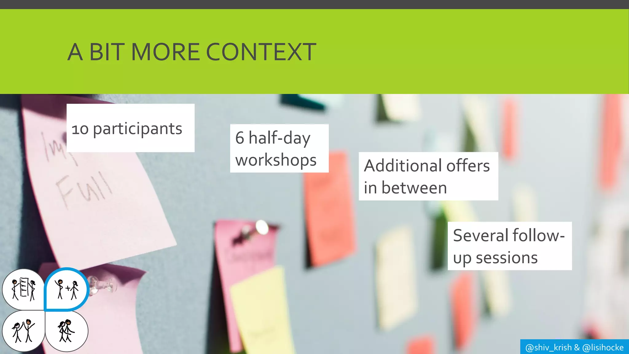 @shiv_krish & @lisihocke
A BIT MORE CONTEXT
10 participants
6 half-day
workshops Additional offers
in between
Several follow-
up sessions
 