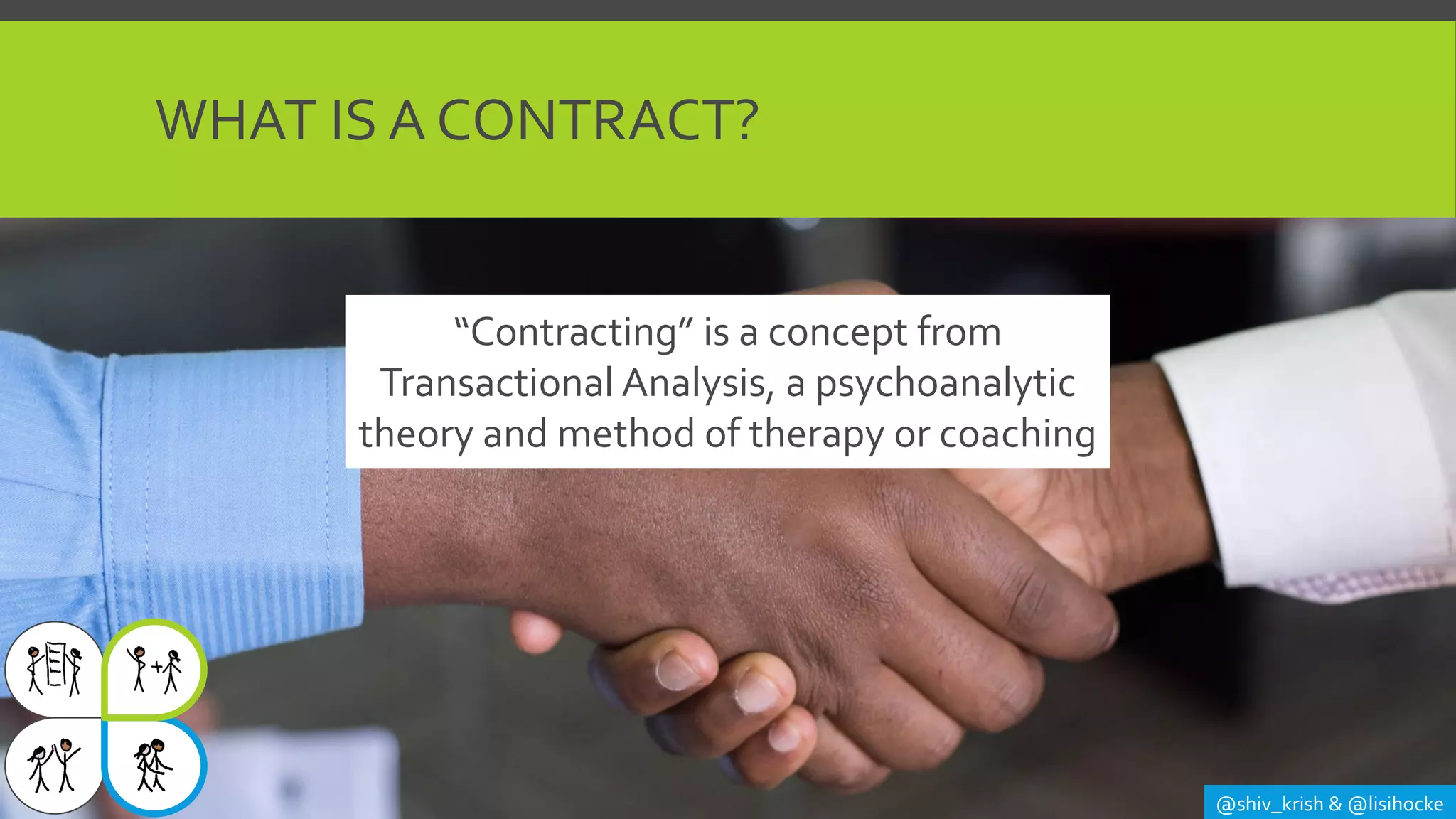 WHAT IS A CONTRACT?
@shiv_krish & @lisihocke
“Contracting” is a concept from
Transactional Analysis, a psychoanalytic
theory and method of therapy or coaching
 