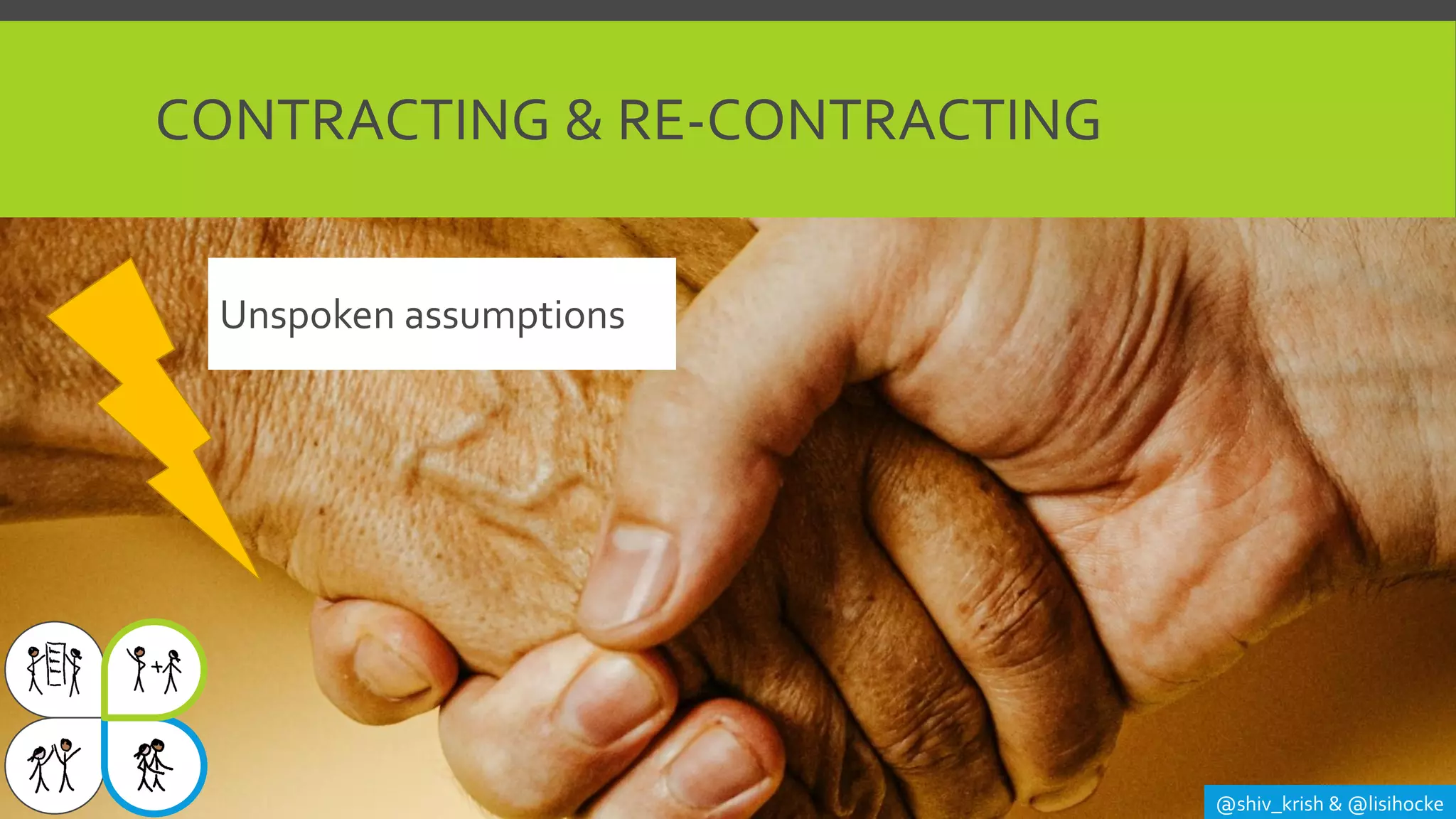CONTRACTING & RE-CONTRACTING
@shiv_krish & @lisihocke
Unspoken assumptions
 