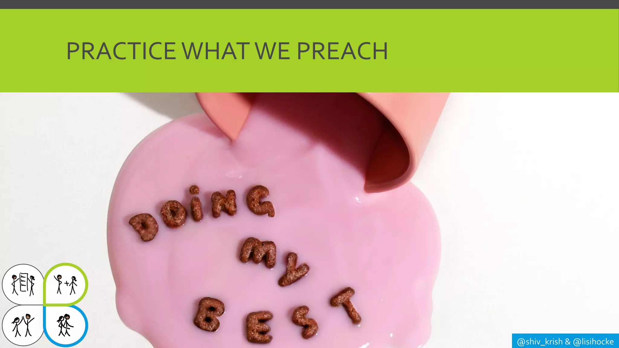 PRACTICE WHAT WE PREACH
@shiv_krish & @lisihocke
 